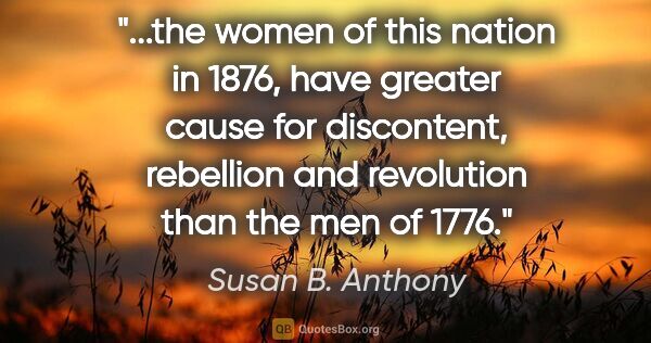 Susan B. Anthony quote: "the women of this nation in 1876, have greater cause for..."