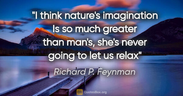 Richard P. Feynman quote: "I think nature's imagination Is so much greater than man's,..."