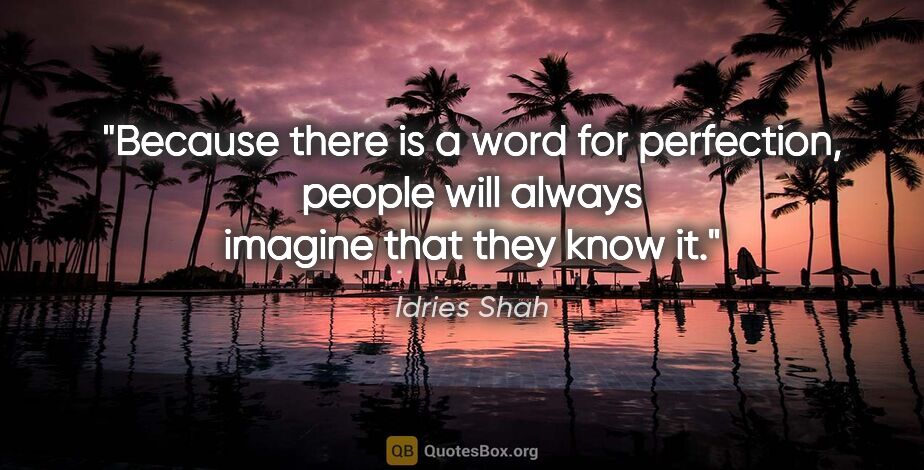 Idries Shah quote: "Because there is a word for perfection, people will always..."