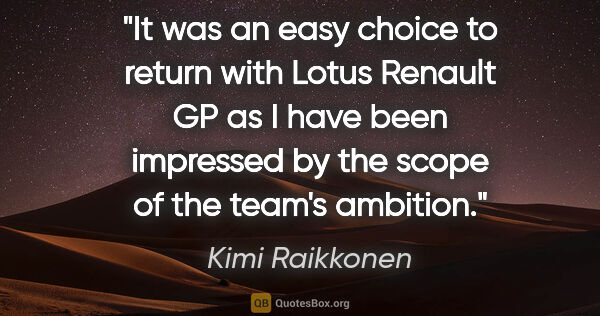 Kimi Raikkonen quote: "It was an easy choice to return with Lotus Renault GP as I..."