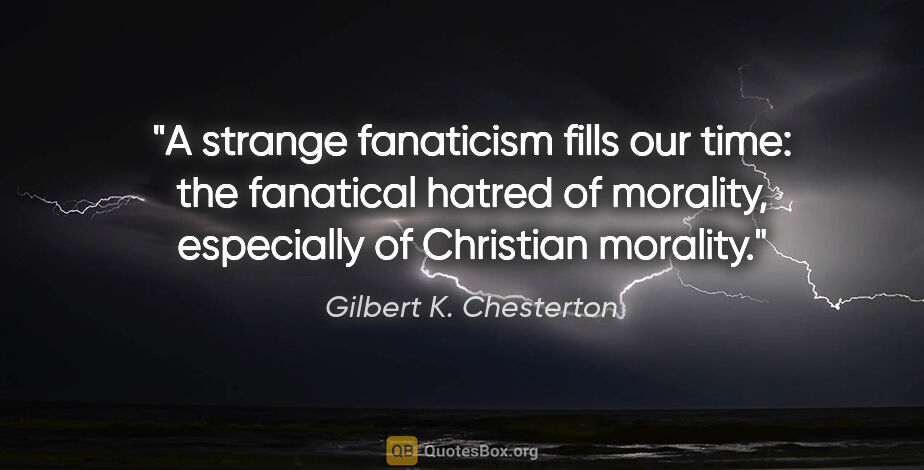 Gilbert K. Chesterton quote: "A strange fanaticism fills our time: the fanatical hatred of..."