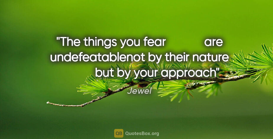 Jewel quote: "The things you fear             are undefeatablenot by their..."