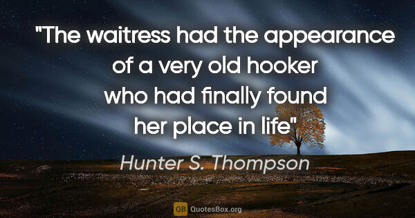 Hunter S. Thompson quote: "The waitress had the appearance of a very old hooker who had..."