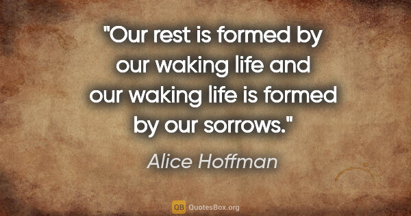 Alice Hoffman quote: "Our rest is formed by our waking life and our waking life is..."