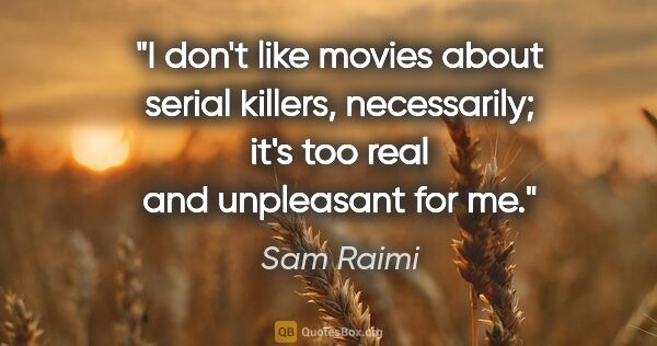 Sam Raimi quote: "I don't like movies about serial killers, necessarily; it's..."