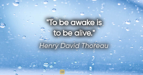 Henry David Thoreau quote: "To be awake is to be alive."