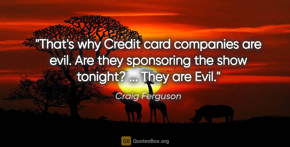 Craig Ferguson quote: "That's why Credit card companies are evil. Are they sponsoring..."