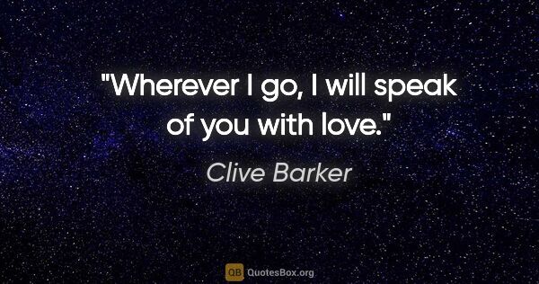 Clive Barker quote: "Wherever I go, I will speak of you with love."