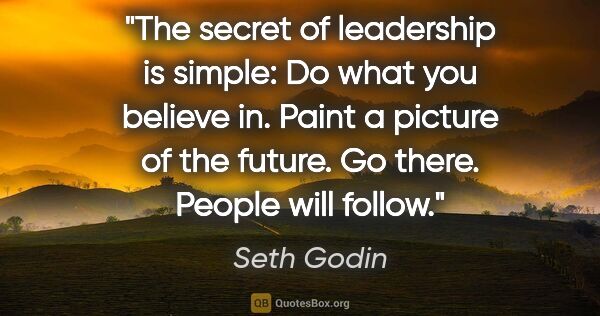 Seth Godin quote: "The secret of leadership is simple: Do what you believe in...."