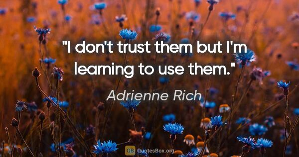 Adrienne Rich quote: "I don't trust them but I'm learning to use them."