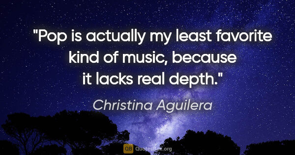 Christina Aguilera quote: "Pop is actually my least favorite kind of music, because it..."