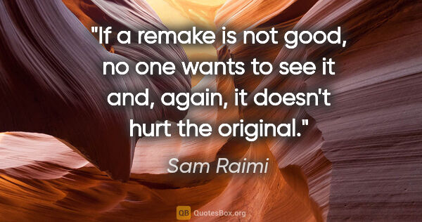 Sam Raimi quote: "If a remake is not good, no one wants to see it and, again, it..."