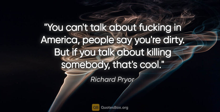 Richard Pryor quote: "You can't talk about fucking in America, people say you're..."