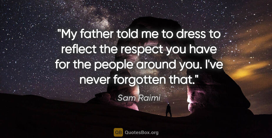 Sam Raimi quote: "My father told me to dress to reflect the respect you have for..."