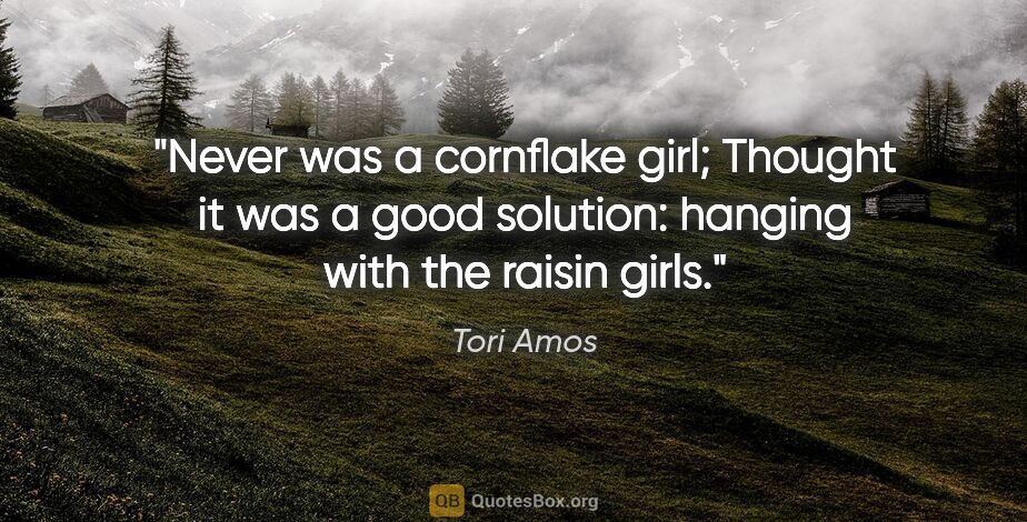 Tori Amos quote: "Never was a cornflake girl; Thought it was a good solution:..."