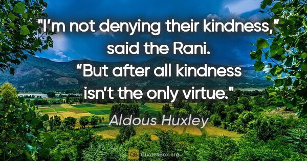 Aldous Huxley quote: "I’m not denying their kindness,” said the Rani. “But after all..."