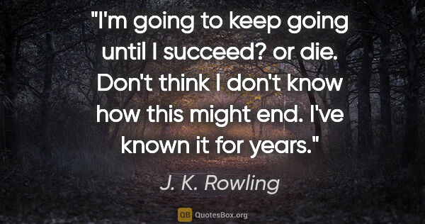 J. K. Rowling quote: "I'm going to keep going until I succeed? or die. Don't think I..."