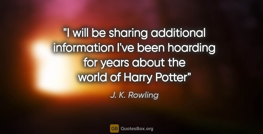 J. K. Rowling quote: "I will be sharing additional information I've been hoarding..."