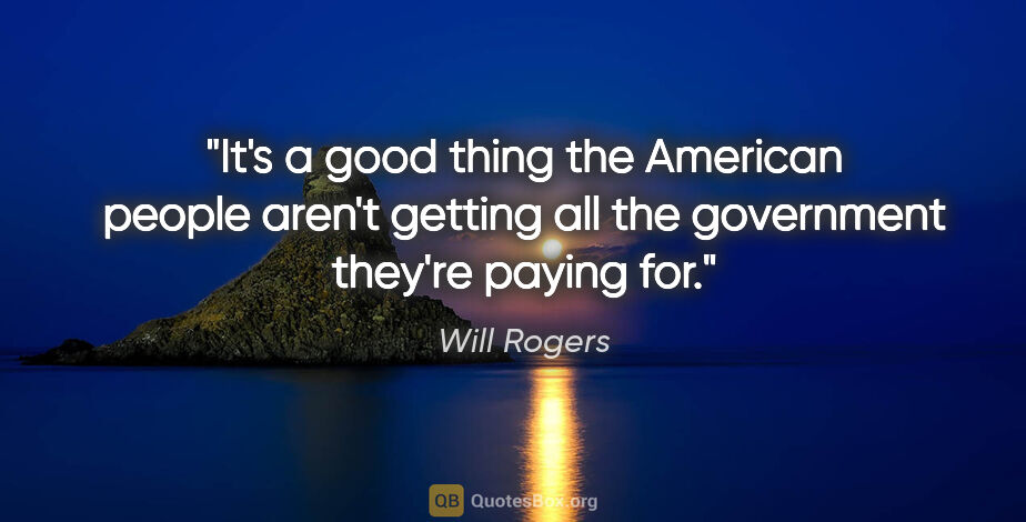 Will Rogers quote: "It's a good thing the American people aren't getting all the..."