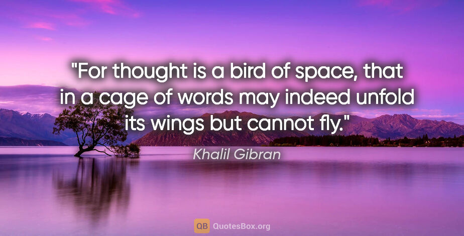 Khalil Gibran quote: "For thought is a bird of space, that in a cage of words may..."