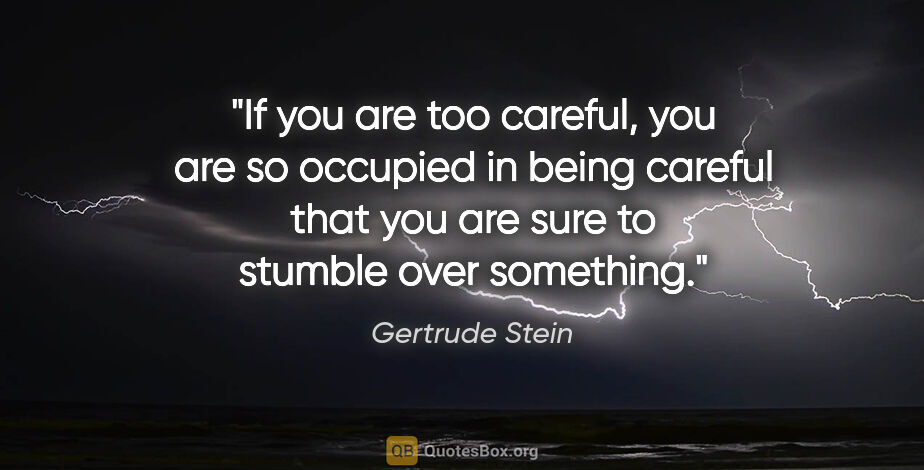 Gertrude Stein quote: "If you are too careful, you are so occupied in being careful..."
