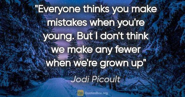 Jodi Picoult quote: "Everyone thinks you make mistakes when you're young. But I..."