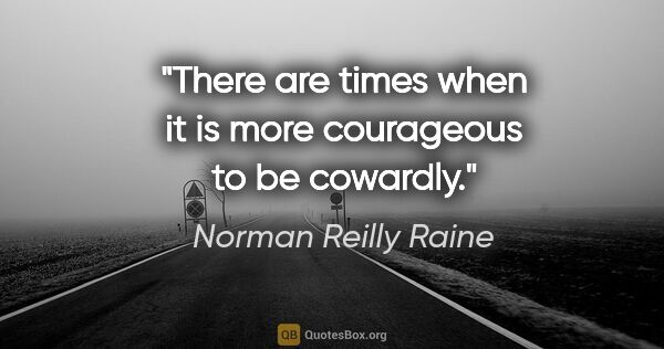 Norman Reilly Raine quote: "There are times when it is more courageous to be cowardly."