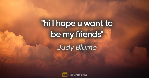 Judy Blume quote: "hi I hope u want to be my friends"