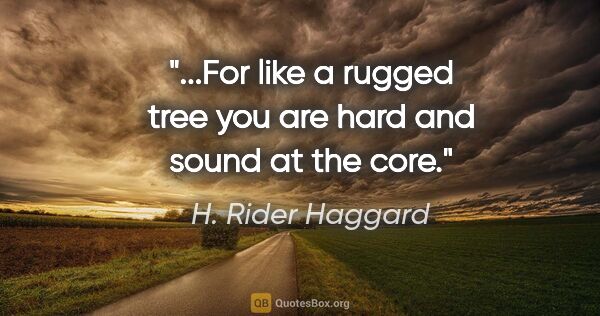 H. Rider Haggard quote: "...For like a rugged tree you are hard and sound at the core."