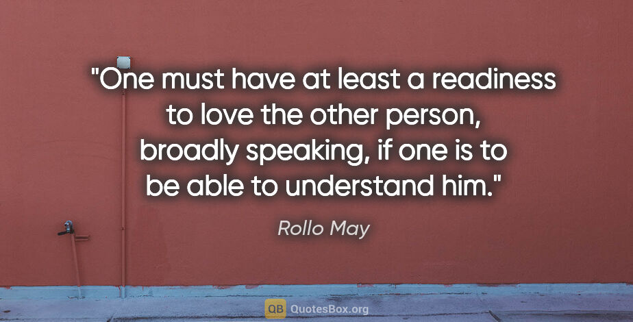 Rollo May quote: "One must have at least a readiness to love the other person,..."