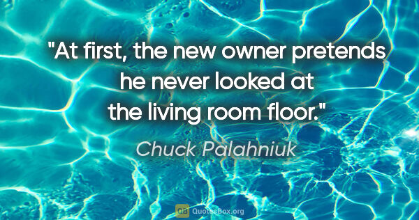 Chuck Palahniuk quote: "At first, the new owner pretends he never looked at the living..."