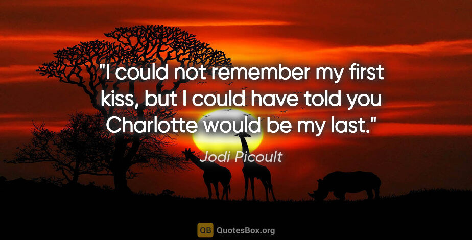 Jodi Picoult quote: "I could not remember my first kiss, but I could have told you..."