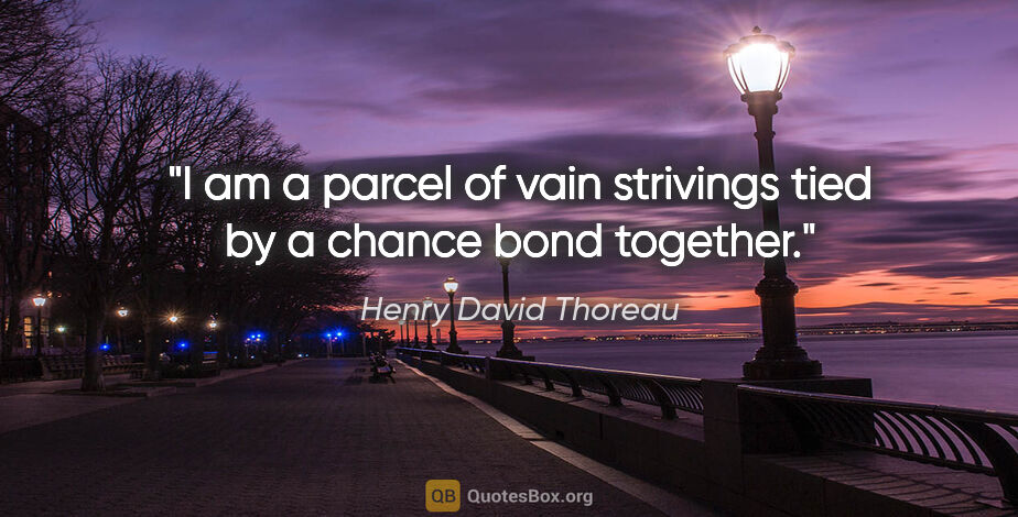 Henry David Thoreau quote: "I am a parcel of vain strivings tied by a chance bond together."