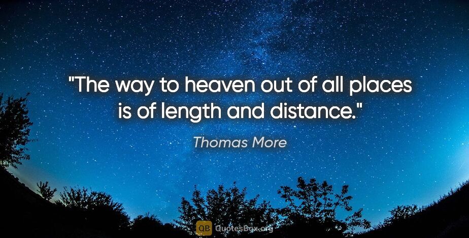 Thomas More quote: "The way to heaven out of all places is of length and distance."