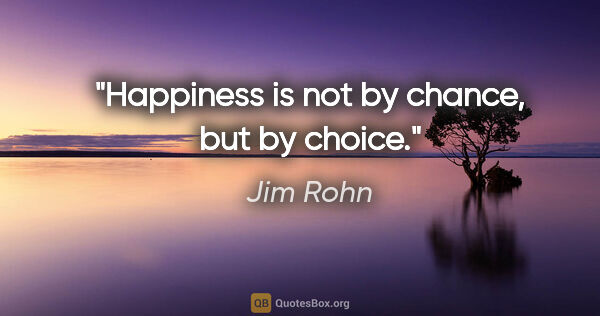 Jim Rohn quote: "Happiness is not by chance, but by choice."