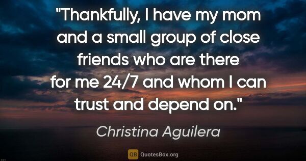 Christina Aguilera quote: "Thankfully, I have my mom and a small group of close friends..."