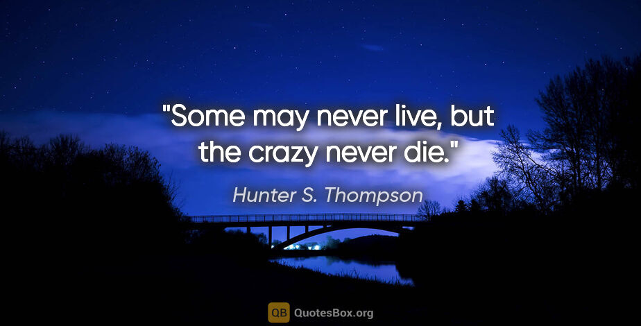 Hunter S. Thompson quote: "Some may never live, but the crazy never die."