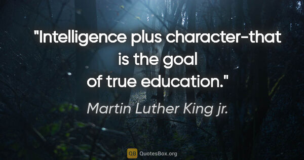 Martin Luther King jr. quote: "Intelligence plus character-that is the goal of true education."