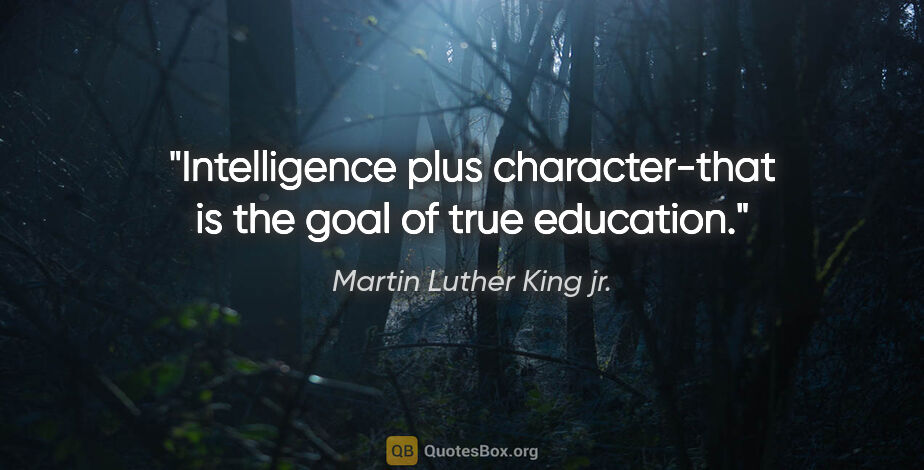 Martin Luther King jr. quote: "Intelligence plus character-that is the goal of true education."