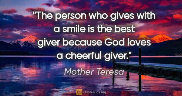 Mother Teresa quote: "The person who gives with a smile is the best giver because..."