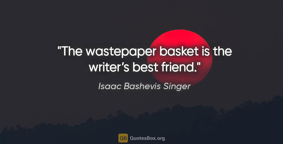 Isaac Bashevis Singer quote: "The wastepaper basket is the writer’s best friend."