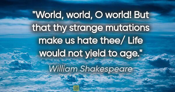 William Shakespeare quote: "World, world, O world! But that thy strange mutations make us..."