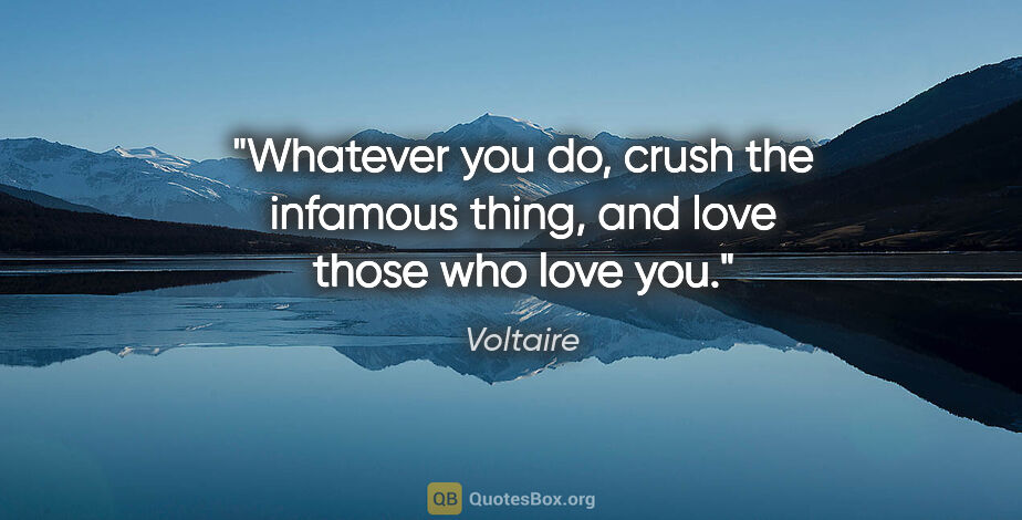 Voltaire quote: "Whatever you do, crush the infamous thing, and love those who..."