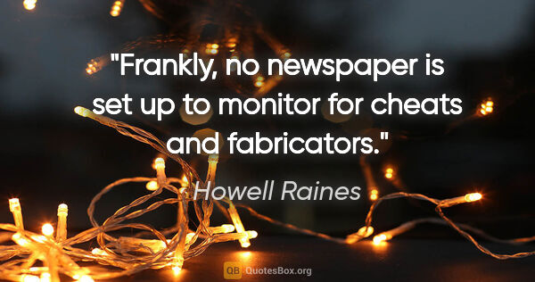 Howell Raines quote: "Frankly, no newspaper is set up to monitor for cheats and..."