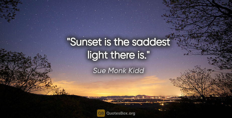 Sue Monk Kidd quote: "Sunset is the saddest light there is."