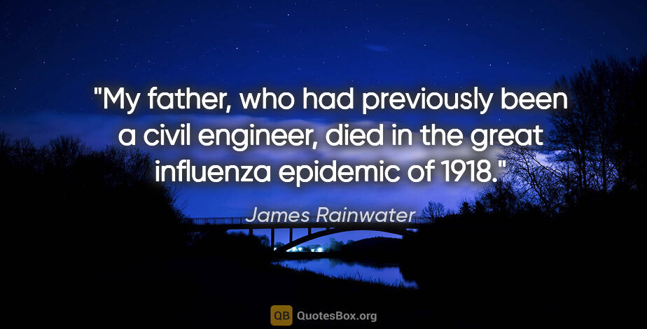 James Rainwater quote: "My father, who had previously been a civil engineer, died in..."