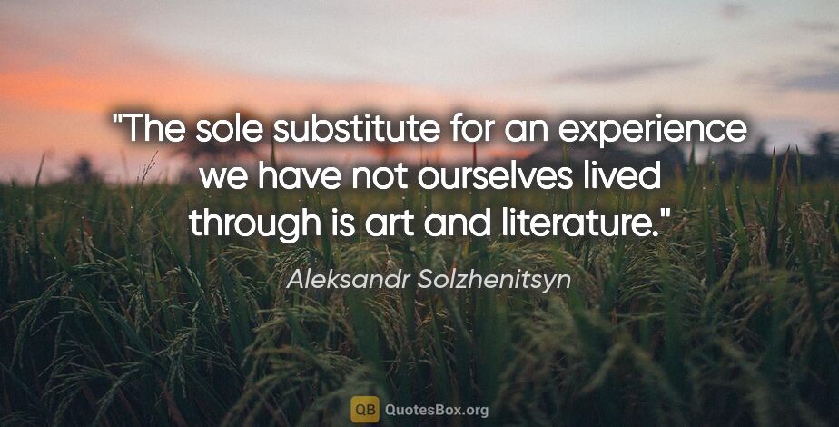 Aleksandr Solzhenitsyn quote: "The sole substitute for an experience we have not ourselves..."