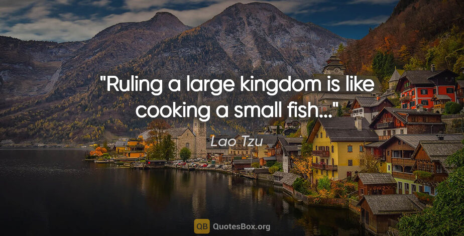 Lao Tzu quote: "Ruling a large kingdom is like cooking a small fish..."