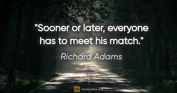 Richard Adams quote: "Sooner or later, everyone has to meet his match."