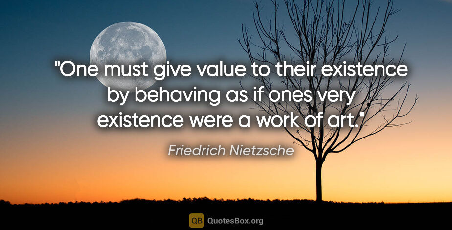 Friedrich Nietzsche quote: "One must give value to their existence by behaving as if ones..."
